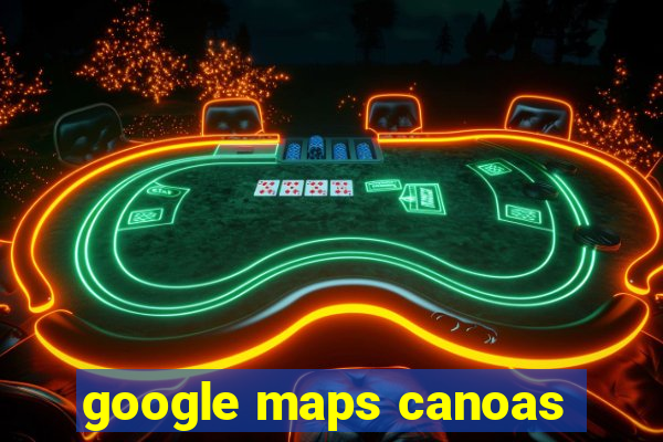 google maps canoas